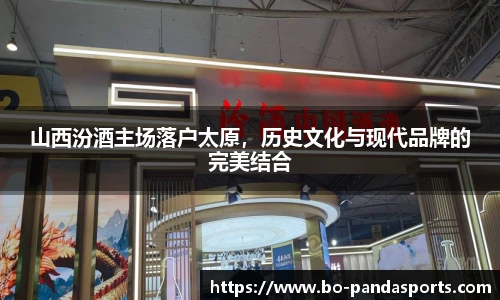 山西汾酒主场落户太原，历史文化与现代品牌的完美结合