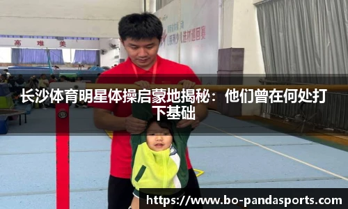 长沙体育明星体操启蒙地揭秘：他们曾在何处打下基础