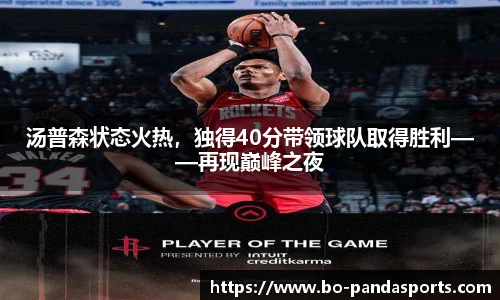汤普森状态火热，独得40分带领球队取得胜利——再现巅峰之夜